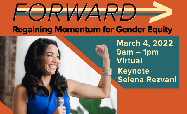 Event graphic with the following written on it: FORWARD: Regaining Momentum for Gender Equity, Friday, March 4, 2022; 9am – 1pm; Keynote Selena Rezvani