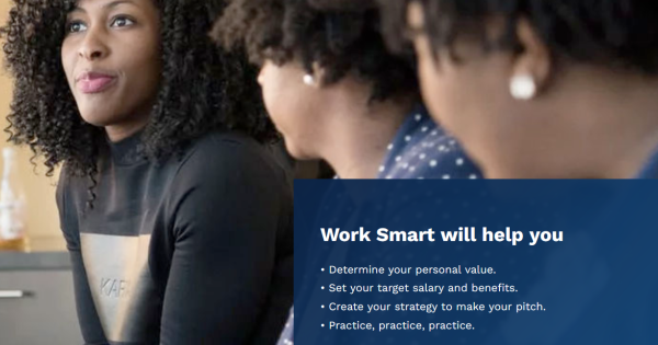 Three women sitting down looking off in the distance with the text "Work Smart will help you determine your personal value, set your target salary and benefits, create your strategy to make your pitch, and practice, practice, practice". 