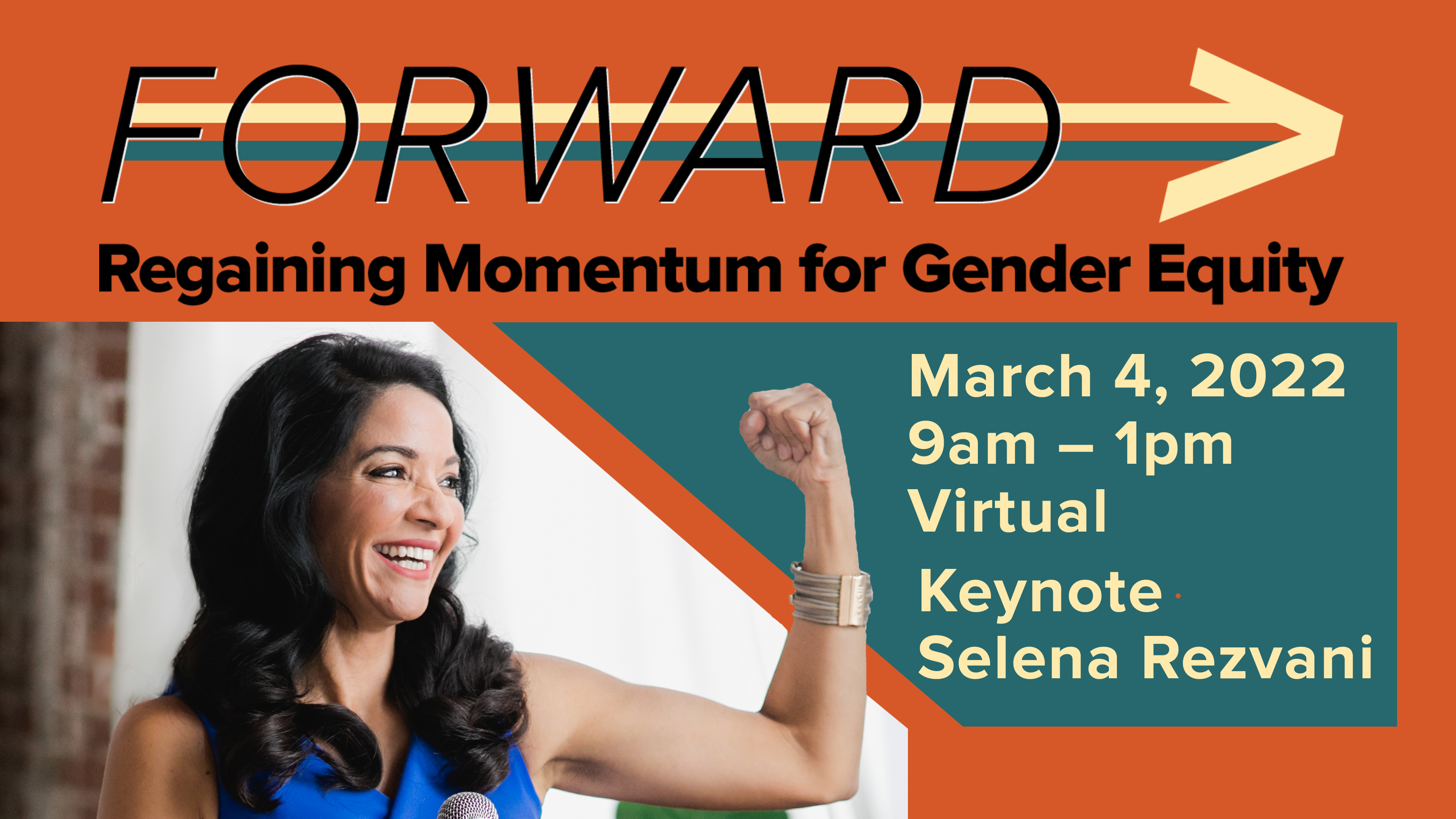 Event graphic with the following written on it: FORWARD: Regaining Momentum for Gender Equity, Friday, March 4, 2022; 9am – 1pm; Keynote Selena Rezvani